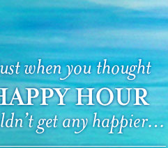 Happy Hour gets HappierYour Work Week Just Got Better. Join us for Happy Hour, Island Style.