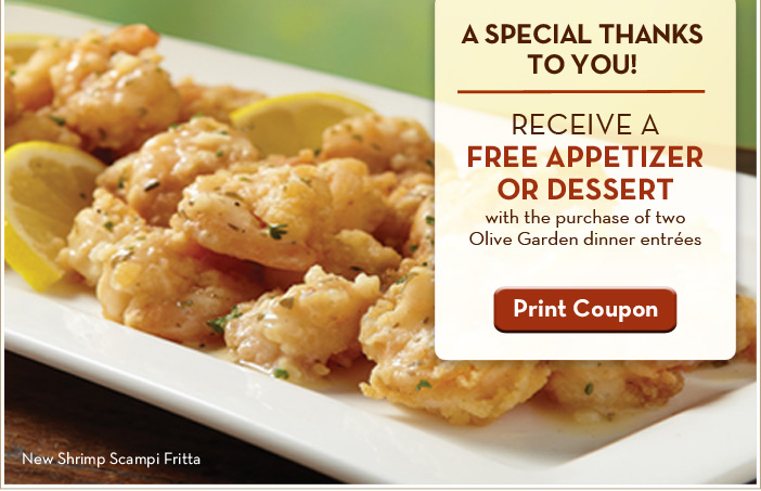 A Special Thanks To You! Receive a FREE appetizer or dessert with the purchase of two Olive Garden dinner entrées