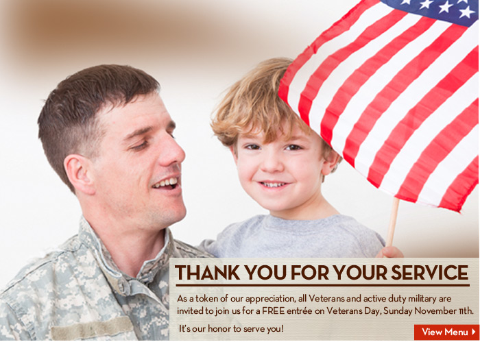 THANK YOU FOR YOUR SERVICE! Veterans and active duty military are invited to join us for a FREE entrée on Veterans Day, Sunday November 11th.