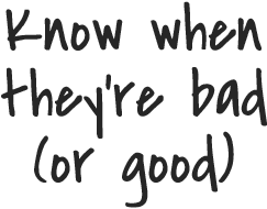 Know when they're bad (or good)