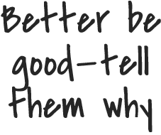 Better be good--tell them why