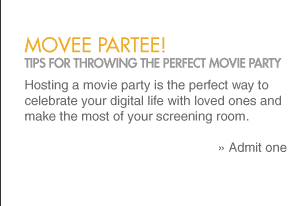 movee partee! Tips for throwing the perfect movie party Hosting a movie party is the perfect way to celebrate your digital life with loved ones and make the most of your screening room.   » Admit one