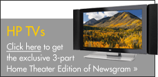 HP TVs Click here to get the exclusive 3-part Home Theater Edition of Newsgram