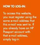 HOW TO LOG-IN:  To access this website, you register using the same e-mail address that this e-mail was sent to. If you already have an HP Passport account with that e-mail address, simply log-in.