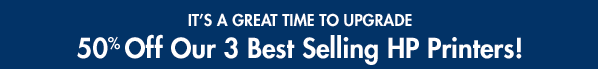 <It's a great time to upgrade. 50% off our 3 best selling HP Printers!>