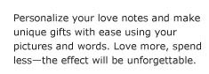 Personalize your love notes and make unique gifts with ease using your pictures and words. Love more, spend less--the effect will be unforgettable.