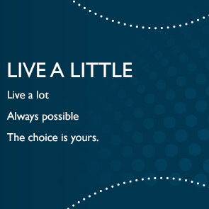 LIVE A LITTLE | Live a lot | Always possible | The choice is yours.