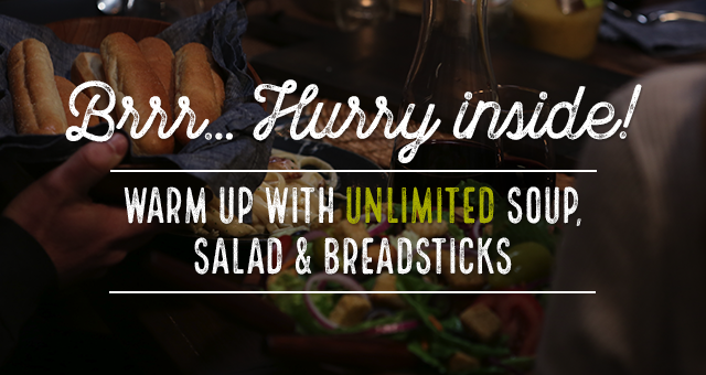 Brrr... Hurry inside! Warm up with unlimited soup, salad & breadsticks