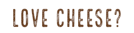 Love Cheese?