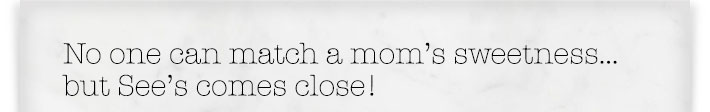 No one can match a mom's sweetness… but See's comes close!