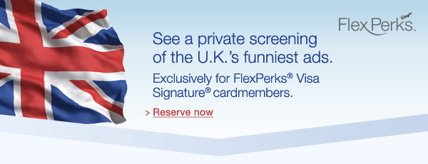 See a private screening of the U.K.'s funniest ads. Exclusively for FlexPerks&reg; Visa Signature&reg; cardmembers. Reserve now