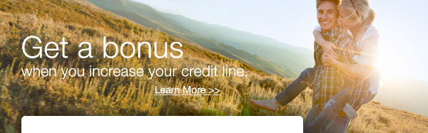 Get a bonus when you increase your credit line. Learn More