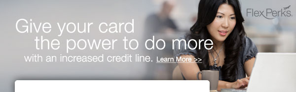 Give your card the power to do more with an increased credit line. Learn More