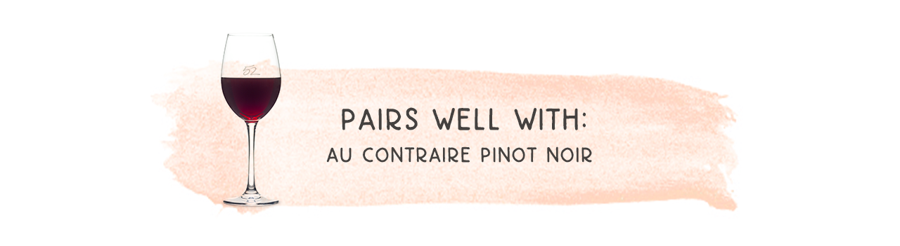 Pairs Well With: Au Contraire Pinot Noir